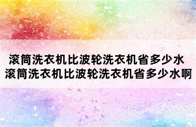 滚筒洗衣机比波轮洗衣机省多少水 滚筒洗衣机比波轮洗衣机省多少水啊